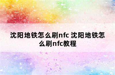 沈阳地铁怎么刷nfc 沈阳地铁怎么刷nfc教程